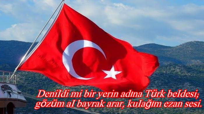 DeniIdi mi bir yerin adına Türk beIdesi; gözüm aI bayrak arar, kuIağım ezan sesi.