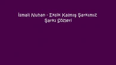 Photo of İsmail Nuhan – Eksik Kalmış Şarkımız Şarkı Sözleri