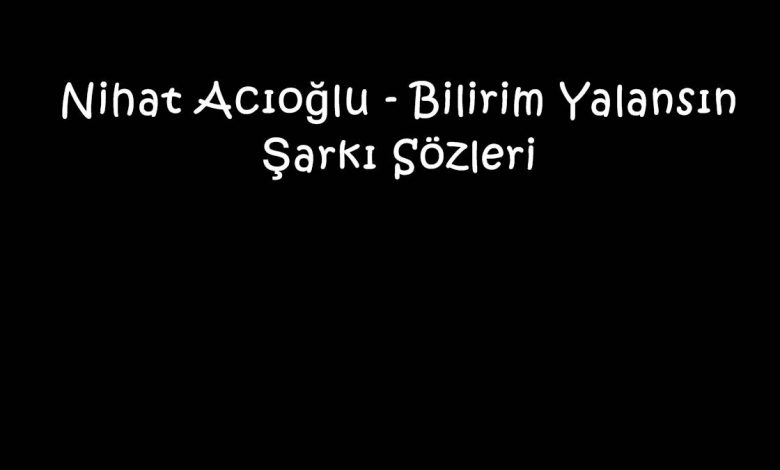 Nihat Acıoğlu - Bilirim Yalansın Şarkı Sözleri