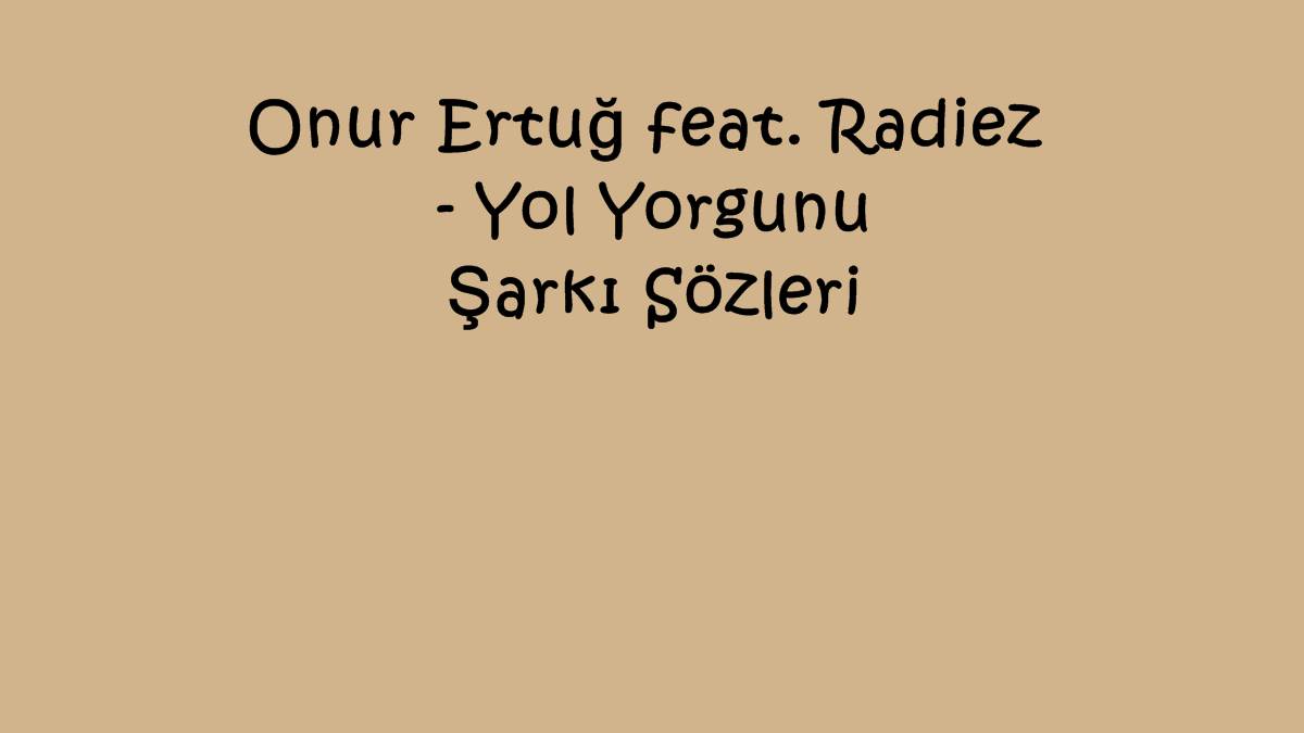 Onur Ertuğ feat. Radiez - Yol Yorgunu Şarkı Sözleri