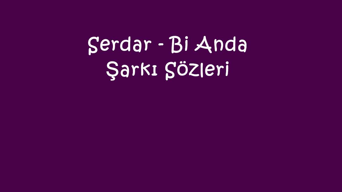 Serdar - Bi Anda Şarkı Sözleri