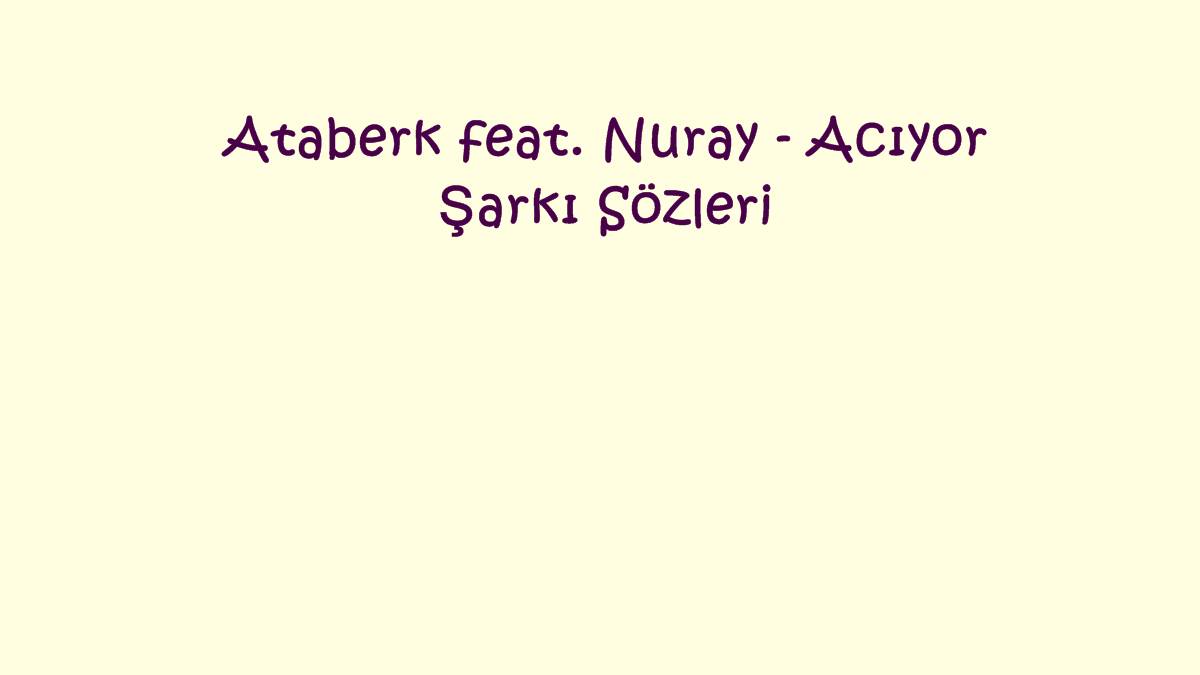 Ataberk feat. Nuray - Acıyor Şarkı Sözleri