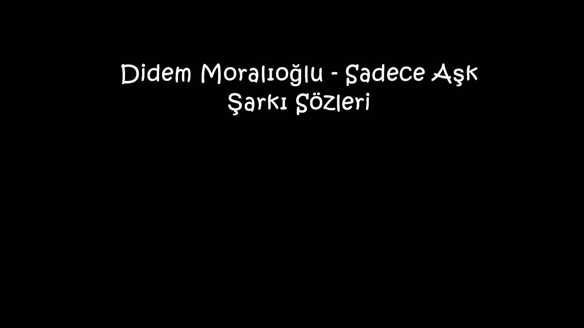 Didem Moralıoğlu - Sadece Aşk Şarkı Sözleri