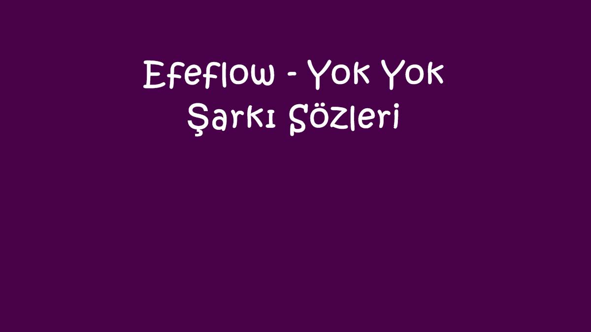 Efeflow - Yok Yok Şarkı Sözleri