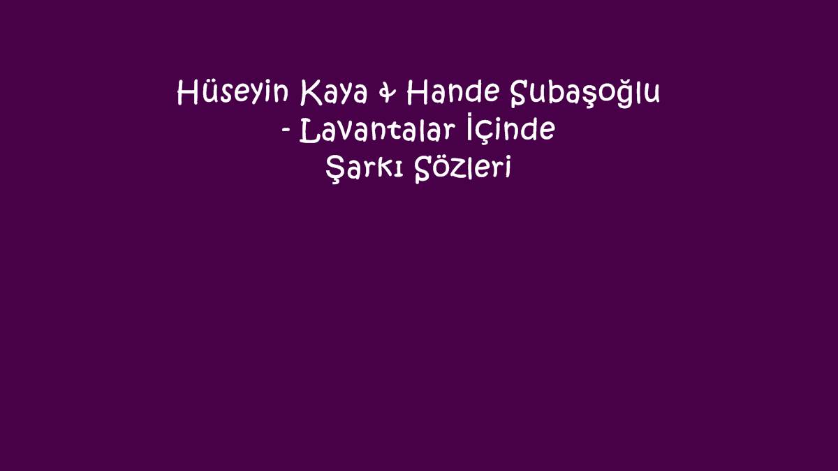 Hüseyin Kaya & Hande Subaşoğlu - Lavantalar İçinde Şarkı Sözleri
