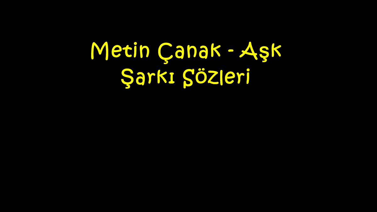 Metin Çanak - Aşk Şarkı Sözleri