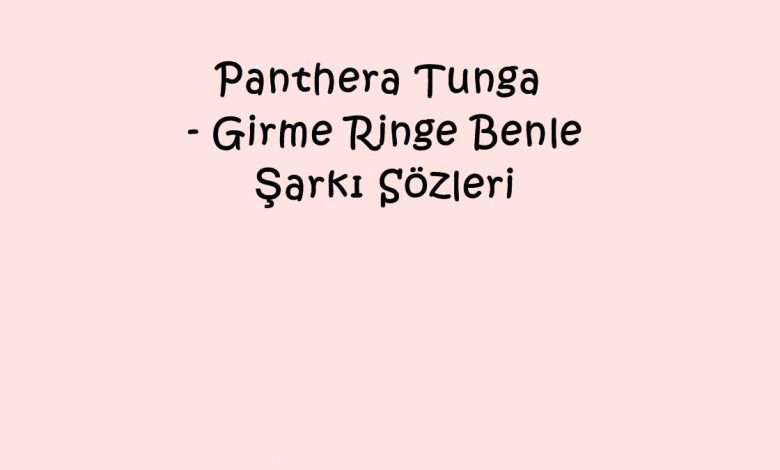 Panthera Tunga - Girme Ringe Benle Şarkı Sözleri