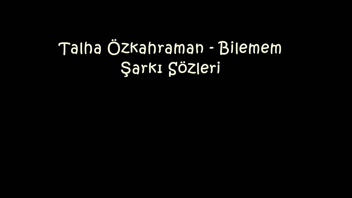 Talha Özkahraman - Bilemem Şarkı Sözleri