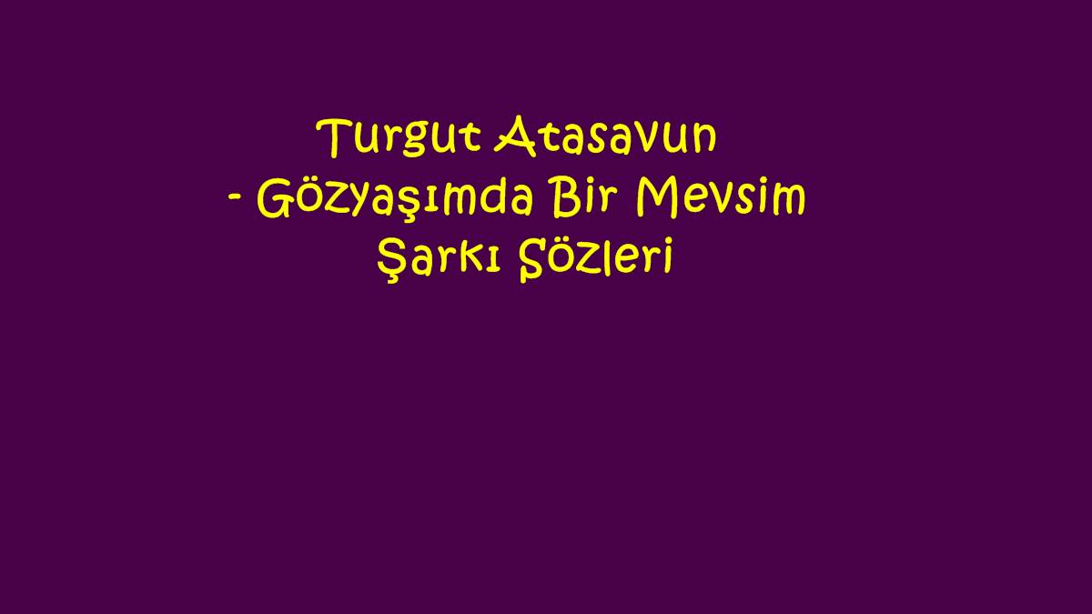 Turgut Atasavun - Gözyaşımda Bir Mevsim Şarkı Sözleri