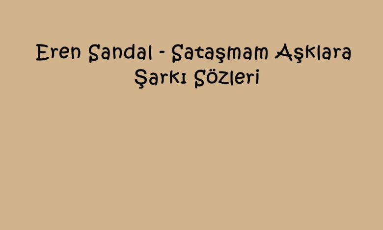 Eren Sandal - Sataşmam Aşklara Şarkı Sözleri