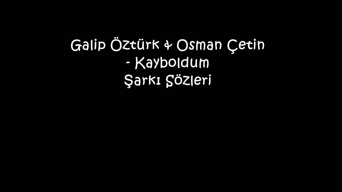 Galip Öztürk & Osman Çetin - Kayboldum Şarkı Sözleri