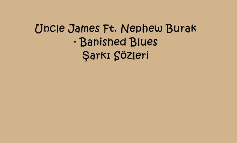 Uncle James Ft. Nephew Burak - Banished Blues Şarkı Sözleri