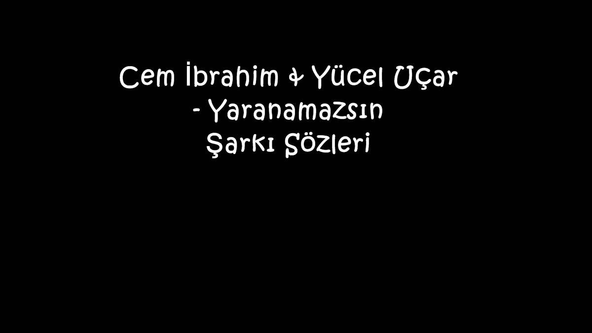 Cem İbrahim & Yücel Uçar - Yaranamazsın Şarkı Sözleri