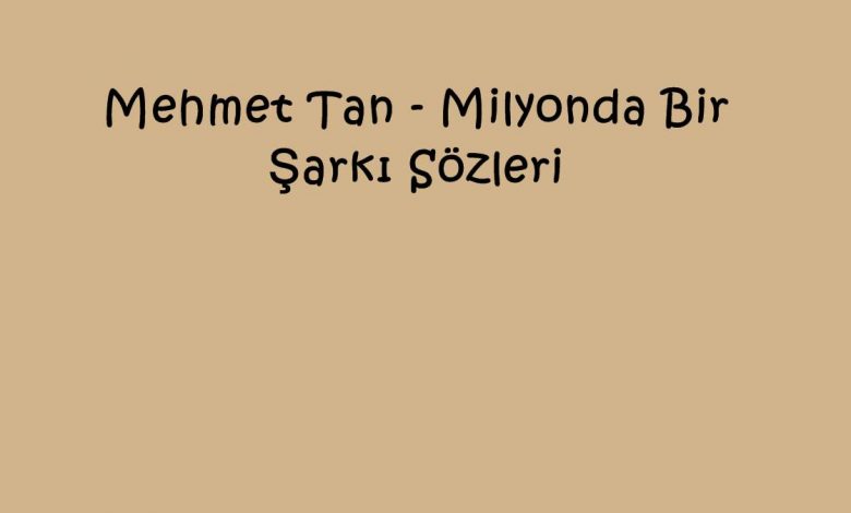 Mehmet Tan - Milyonda Bir Şarkı Sözleri