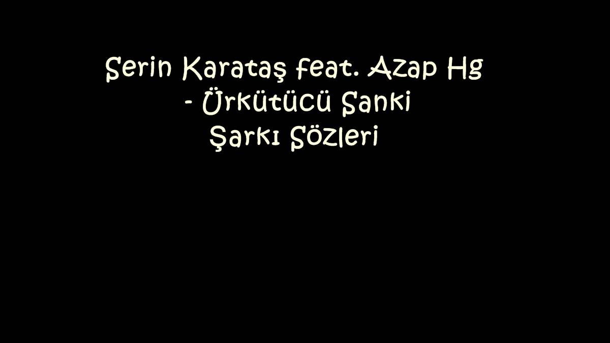 Serin Karataş feat. Azap Hg - Ürkütücü Sanki Şarkı Sözleri