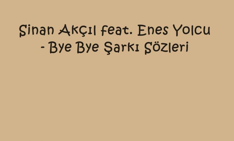 Sinan Akçıl feat. Enes Yolcu - Bye Bye Şarkı Sözleri