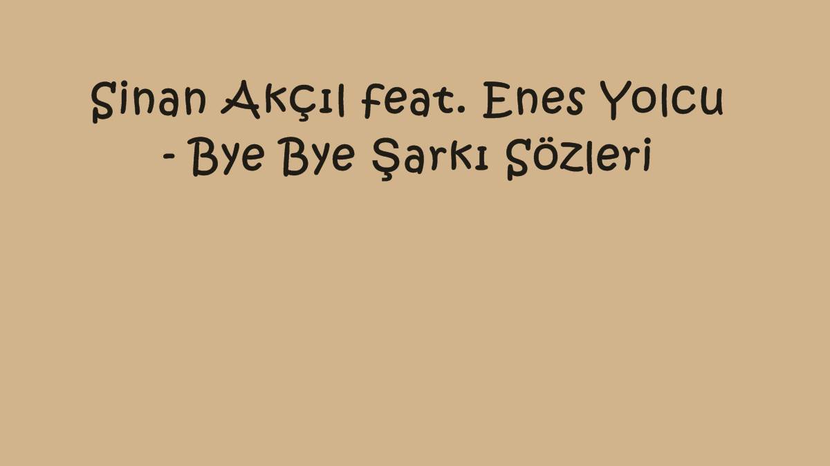 Sinan Akçıl feat. Enes Yolcu - Bye Bye Şarkı Sözleri