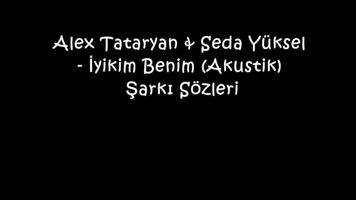 Alex Tataryan & Seda Yüksel - İyikim Benim (Akustik) Şarkı Sözleri