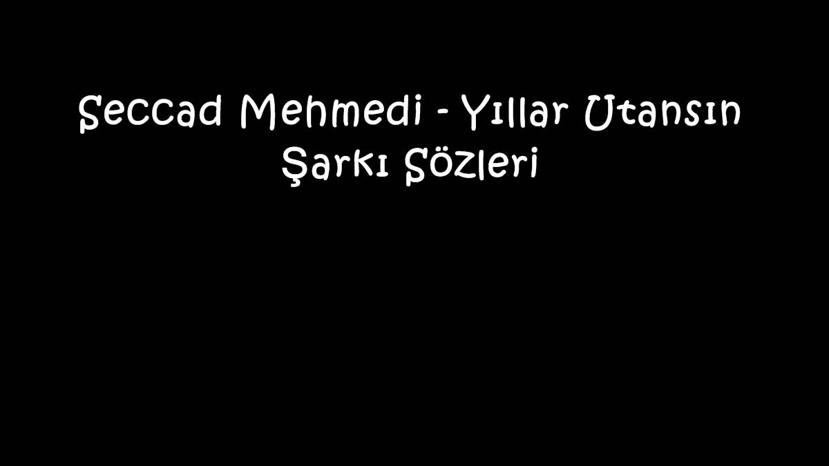 Seccad Mehmedi - Yıllar Utansın Şarkı Sözleri