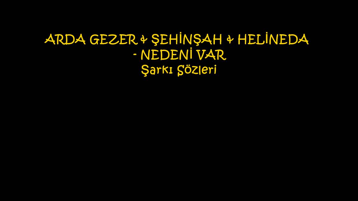 ARDA GEZER & ŞEHİNŞAH & HELİNEDA - NEDENİ VAR Şarkı Sözleri