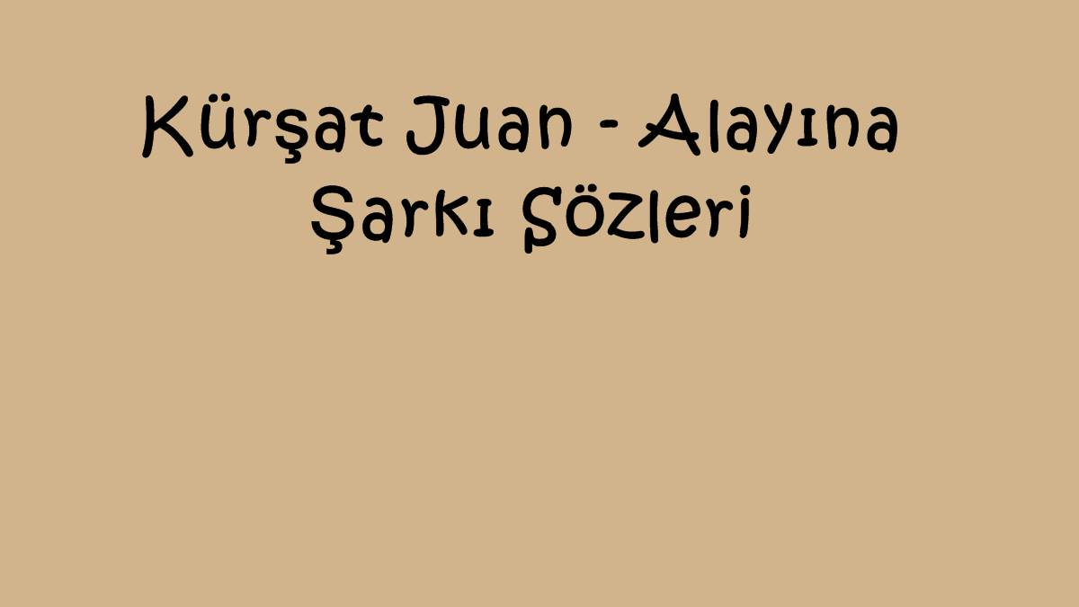 Kürşat Juan - Alayına Şarkı Sözleri