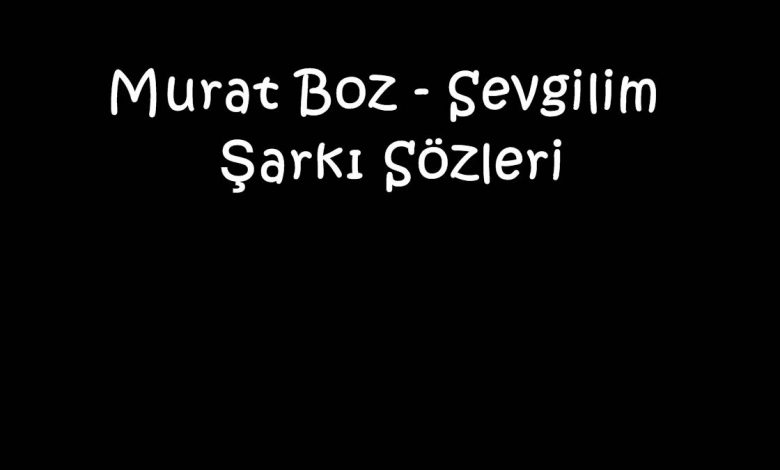 Murat Boz - Sevgilim Şarkı Sözleri