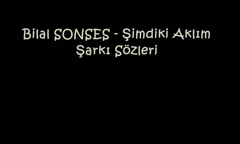 Bilal SONSES - Şimdiki Aklım Şarkı Sözleri