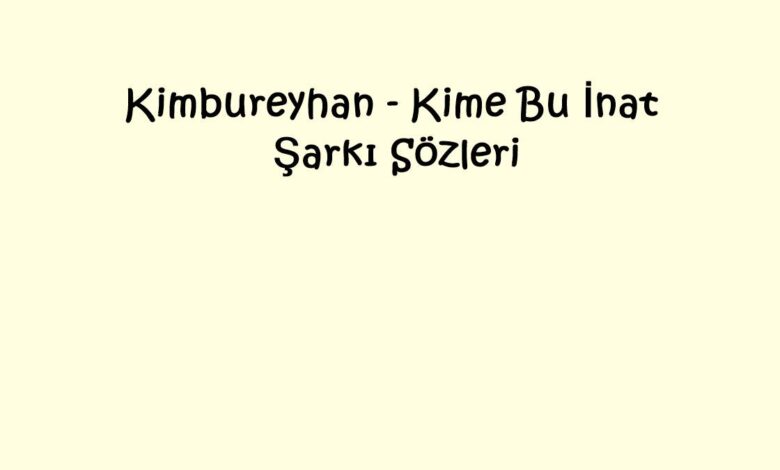 Kimbureyhan - Kime Bu İnat Şarkı Sözleri