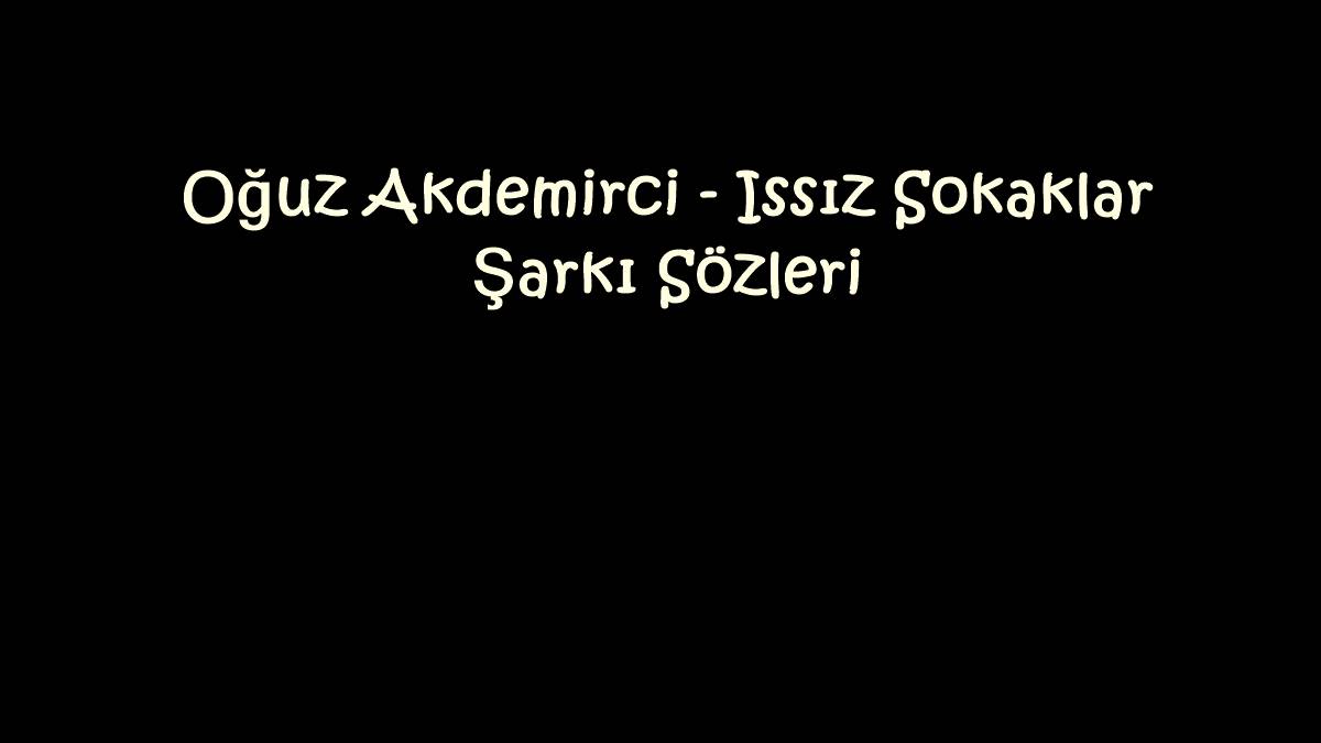 Oğuz Akdemirci - Issız Sokaklar Şarkı Sözleri