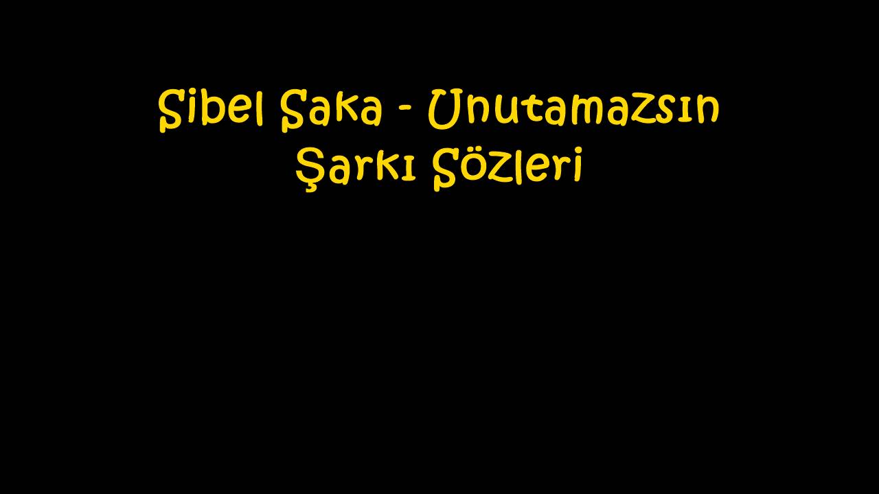 Sibel Saka - Unutamazsın Şarkı Sözleri