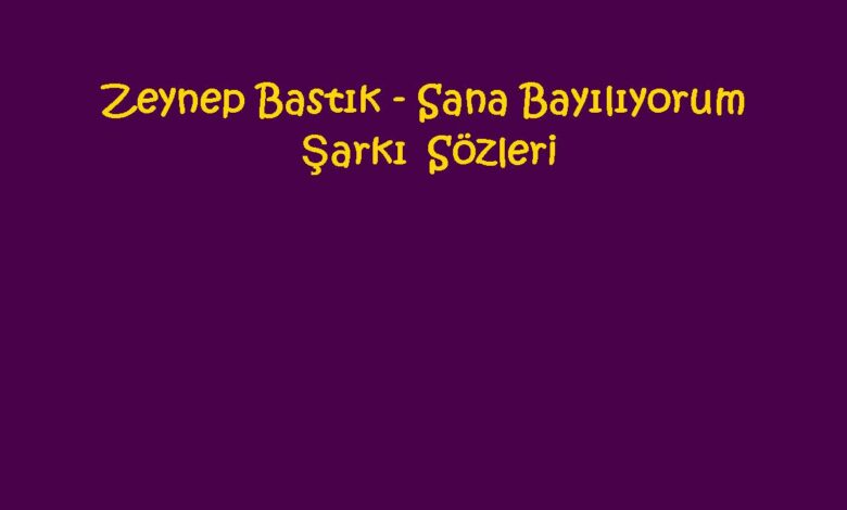 Zeynep Bastık - Sana Bayılıyorum Şarkı Sözleri