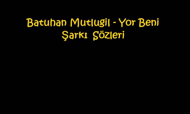 Batuhan Mutlugil - Yor Beni Şarkı Sözleri