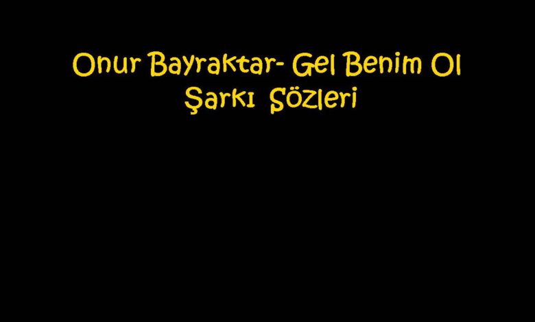 Onur Bayraktar- Gel Benim Ol Şarkı Sözleri